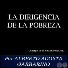 LA DIRIGENCIA DE LA POBREZA - Por ALBERTO ACOSTA GARBARINO - Domingo, 26 de Noviembre de 2017